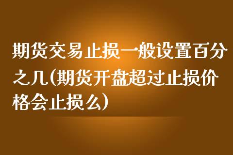 期货交易止损一般设置百分之几(期货开盘超过止损价格会止损么)_https://gjqh.wpmee.com_期货平台_第1张