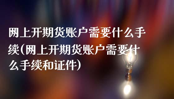 网上开期货账户需要什么手续(网上开期货账户需要什么手续和证件)_https://gjqh.wpmee.com_期货平台_第1张