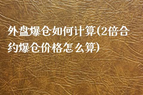 外盘爆仓如何计算(2倍合约爆仓价格怎么算)_https://gjqh.wpmee.com_期货开户_第1张