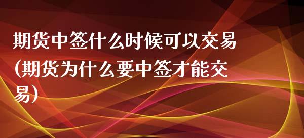 期货中签什么时候可以交易(期货为什么要中签才能交易)_https://gjqh.wpmee.com_期货百科_第1张