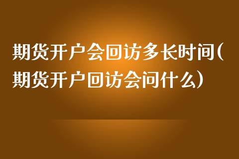 期货开户会回访多长时间(期货开户回访会问什么)_https://gjqh.wpmee.com_期货百科_第1张