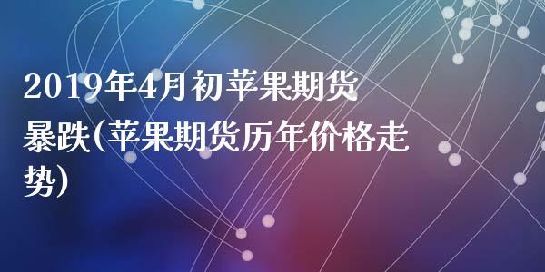 2019年4月初苹果期货暴跌(苹果期货历年价格走势)_https://gjqh.wpmee.com_期货百科_第1张