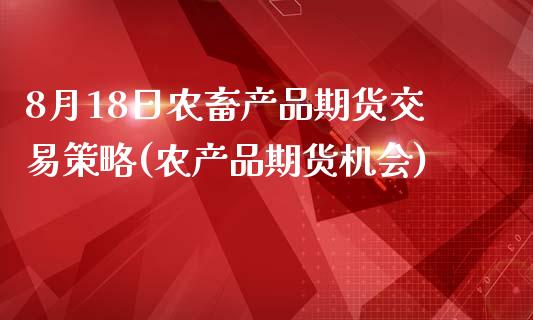 8月18日农畜产品期货交易策略(农产品期货机会)_https://gjqh.wpmee.com_期货平台_第1张