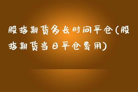 股指期货多长时间平仓(股指期货当日平仓费用)_https://gjqh.wpmee.com_期货平台_第1张