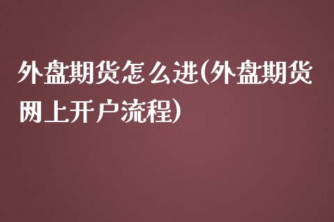 外盘期货怎么进(外盘期货网上开户流程)_https://gjqh.wpmee.com_期货百科_第1张