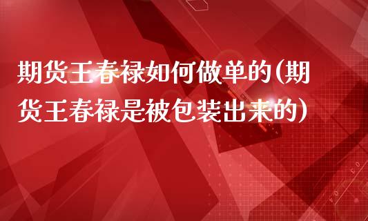 期货王春禄如何做单的(期货王春禄是被包装出来的)_https://gjqh.wpmee.com_国际期货_第1张