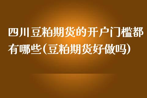 四川豆粕期货的开户门槛都有哪些(豆粕期货好做吗)_https://gjqh.wpmee.com_期货平台_第1张