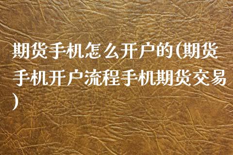 期货手机怎么开户的(期货手机开户流程手机期货交易)_https://gjqh.wpmee.com_期货百科_第1张