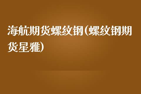 海航期货螺纹钢(螺纹钢期货星雅)_https://gjqh.wpmee.com_期货新闻_第1张