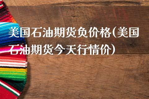 美国石油期货负价格(美国石油期货今天行情价)_https://gjqh.wpmee.com_期货百科_第1张