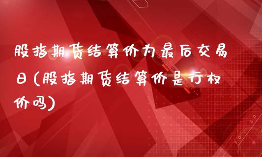 股指期货结算价为最后交易日(股指期货结算价是行权价吗)_https://gjqh.wpmee.com_期货平台_第1张