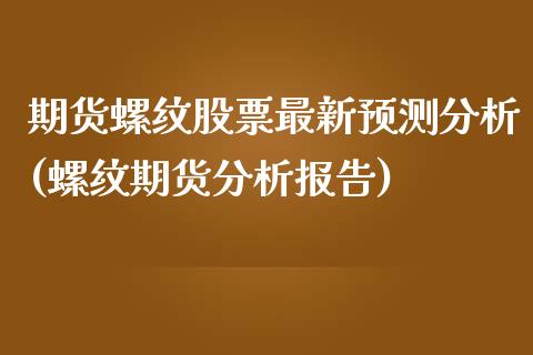 期货螺纹股票最新预测分析(螺纹期货分析报告)_https://gjqh.wpmee.com_期货新闻_第1张