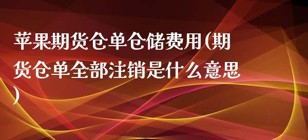 苹果期货仓单仓储费用(期货仓单全部注销是什么意思)_https://gjqh.wpmee.com_期货百科_第1张