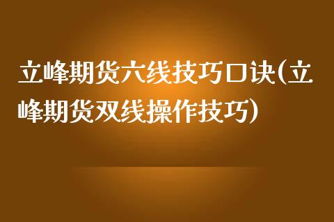 立峰期货六线技巧口诀(立峰期货双线操作技巧)_https://gjqh.wpmee.com_期货新闻_第1张