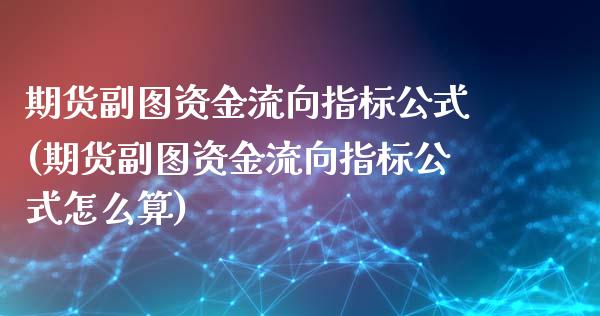 期货副图资金流向指标公式(期货副图资金流向指标公式怎么算)_https://gjqh.wpmee.com_期货百科_第1张