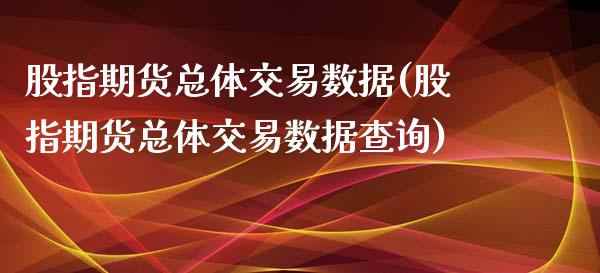 股指期货总体交易数据(股指期货总体交易数据查询)_https://gjqh.wpmee.com_期货百科_第1张