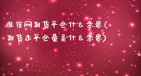 唯信网期货平仓什么意思(期货未平仓量是什么意思)_https://gjqh.wpmee.com_期货百科_第1张