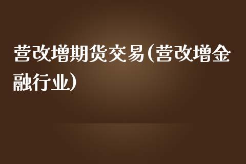 营改增期货交易(营改增金融行业)_https://gjqh.wpmee.com_期货平台_第1张