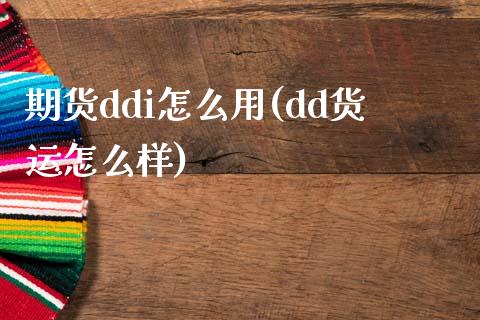 期货ddi怎么用(dd货运怎么样)_https://gjqh.wpmee.com_期货平台_第1张