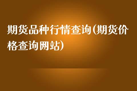 期货品种行情查询(期货价格查询网站)_https://gjqh.wpmee.com_期货开户_第1张