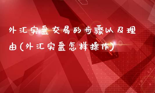 外汇实盘交易的步骤以及理由(外汇实盘怎样操作)_https://gjqh.wpmee.com_期货新闻_第1张