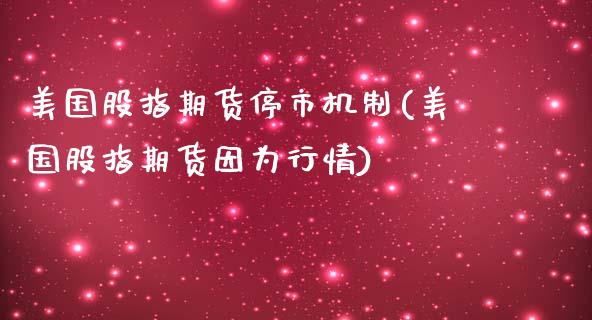 美国股指期货停市机制(美国股指期货因为行情)_https://gjqh.wpmee.com_期货百科_第1张