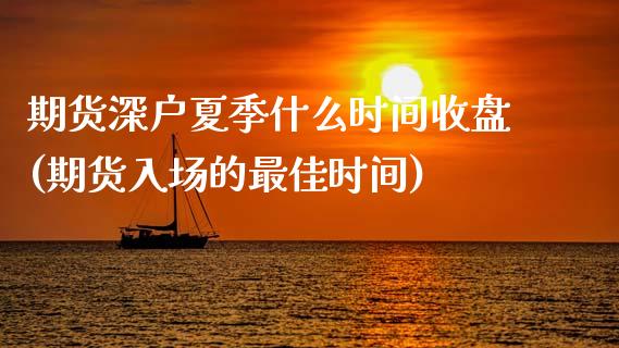 期货深户夏季什么时间收盘(期货入场的最佳时间)_https://gjqh.wpmee.com_期货新闻_第1张