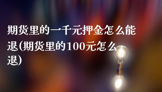 期货里的一千元押金怎么能退(期货里的100元怎么退)_https://gjqh.wpmee.com_期货平台_第1张