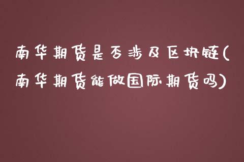 南华期货是否涉及区块链(南华期货能做国际期货吗)_https://gjqh.wpmee.com_期货平台_第1张