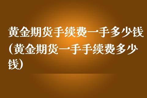 黄金期货手续费一手多少钱(黄金期货一手手续费多少钱)_https://gjqh.wpmee.com_期货平台_第1张