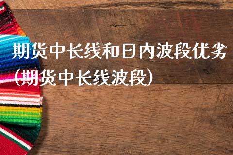 期货中长线和日内波段优劣(期货中长线波段)_https://gjqh.wpmee.com_国际期货_第1张