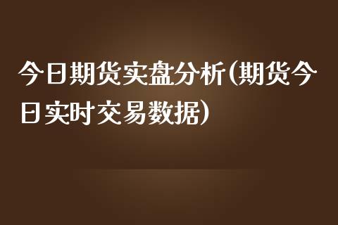 今日期货实盘分析(期货今日实时交易数据)_https://gjqh.wpmee.com_期货百科_第1张