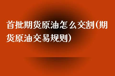 首批期货原油怎么交割(期货原油交易规则)_https://gjqh.wpmee.com_期货新闻_第1张