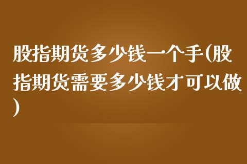 股指期货多少钱一个手(股指期货需要多少钱才可以做)_https://gjqh.wpmee.com_期货百科_第1张