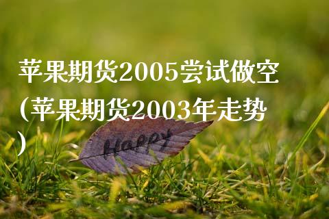 苹果期货2005尝试做空(苹果期货2003年走势)_https://gjqh.wpmee.com_期货平台_第1张