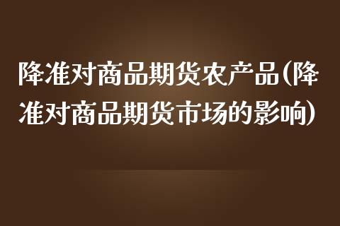 降准对商品期货农产品(降准对商品期货市场的影响)_https://gjqh.wpmee.com_期货开户_第1张