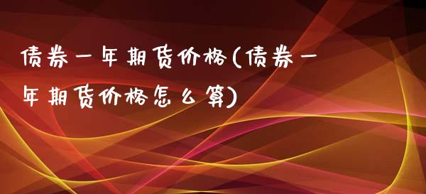 债券一年期货价格(债券一年期货价格怎么算)_https://gjqh.wpmee.com_期货平台_第1张