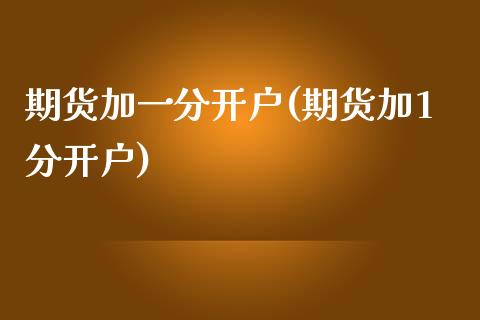 期货加一分开户(期货加1分开户)_https://gjqh.wpmee.com_期货平台_第1张