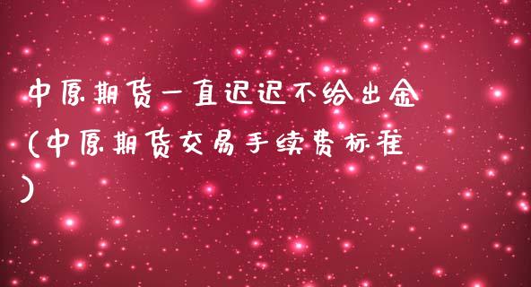 中原期货一直迟迟不给出金(中原期货交易手续费标准)_https://gjqh.wpmee.com_期货开户_第1张