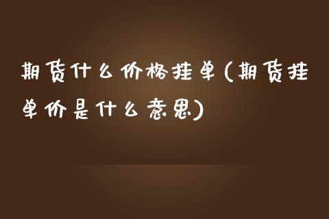 期货什么价格挂单(期货挂单价是什么意思)_https://gjqh.wpmee.com_国际期货_第1张