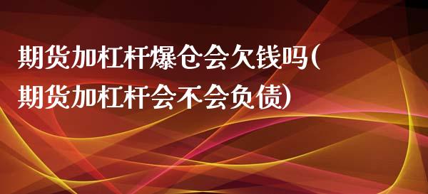 期货加杠杆爆仓会欠钱吗(期货加杠杆会不会负债)_https://gjqh.wpmee.com_期货开户_第1张