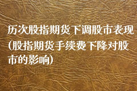 历次股指期货下调股市表现(股指期货手续费下降对股市的影响)_https://gjqh.wpmee.com_国际期货_第1张