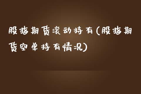 股指期货滚动持有(股指期货空单持有情况)_https://gjqh.wpmee.com_期货百科_第1张