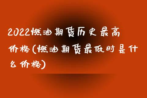 2022燃油期货历史最高价格(燃油期货最低时是什么价格)_https://gjqh.wpmee.com_期货百科_第1张