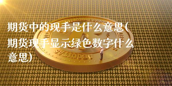 期货中的现手是什么意思(期货现手显示绿色数字什么意思)_https://gjqh.wpmee.com_国际期货_第1张