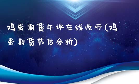 鸡蛋期货午评在线收听(鸡蛋期货节后分析)_https://gjqh.wpmee.com_期货平台_第1张