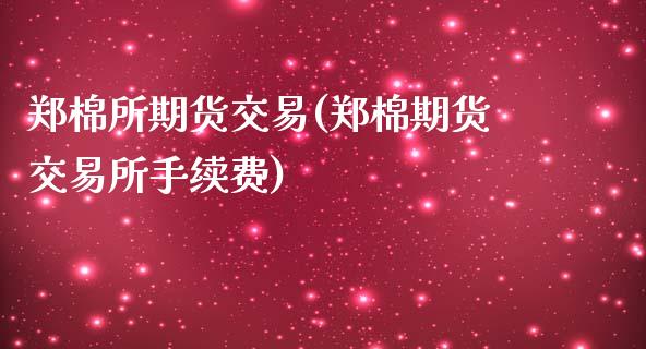 郑棉所期货交易(郑棉期货交易所手续费)_https://gjqh.wpmee.com_期货新闻_第1张