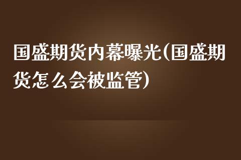 国盛期货内幕曝光(国盛期货怎么会被监管)_https://gjqh.wpmee.com_国际期货_第1张