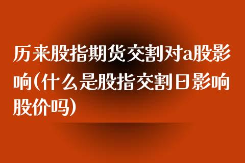 历来股指期货交割对a股影响(什么是股指交割日影响股价吗)_https://gjqh.wpmee.com_国际期货_第1张