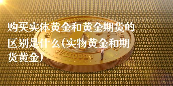 购买实体黄金和黄金期货的区别是什么(实物黄金和期货黄金)_https://gjqh.wpmee.com_期货新闻_第1张